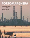 Porto Marghera : il Novecento industriale a Venezia /