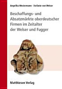 Beschaffungs- und Absatzmärkte oberdeutscher Firmen im Zeitalter der Welser und Fugger /