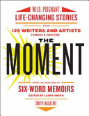 The moment : wild, poignant, life-changing stories from 125 writers and artists famous & obscure /