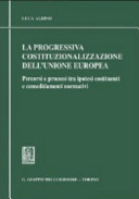 La progressiva costituzionalizzazione dell'Unione europea : percorsi e processi tra ipotesi costituenti e consolidamenti normativi /