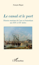 Le canal et le port : histoire maritime de Caen et Ouistreham aux XIXe et XXe siècles /