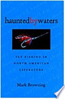 Haunted by waters : fly fishing in North American literature /