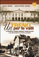 Un treno per le valli : la ferrovia Torino-Pinerolo-Torre Pellice e sue diramazioni tra storia e attualità /