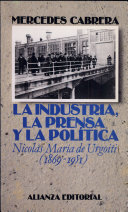 La industria, la prensa y la política : Nicolás Ma. de Urgoiti, 1869-1951 /