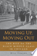 Moving Up, Moving Out : The Rise of the Black Middle Class in Chicago /