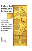 Riches, real estate, and resistance : how land speculation, debt, and trade monopolies led to the American Revolution /