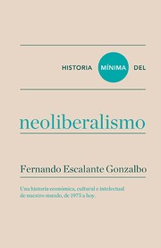Historia mínima del neoliberalismo : una historia económica, cultural e intelectual de nuestro mundo, de 1975 a hoy /