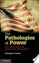 The pathologies of power : fear, honor, glory, and hubris in U.S. foreign policy /