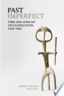 Past imperfect : time and African decolonization, 1945-1960 /