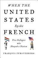 When the United States spoke French : five refugees who shaped a nation /