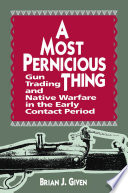 A most pernicious thing : gun trading and Native warfare in the early contact period /