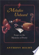 Melodies unheard : essays on the mysteries of poetry /