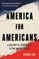 America for Americans : a history of xenophobia in the United States /