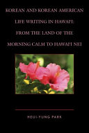 Korean and Korean American life writing in Hawaii : from the land of the morning calm to Hawaii nei /