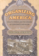 Organizing America : wealth, power, and the origins of corporate capitalism /