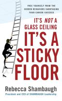 It's not a glass ceiling, it's a sticky floor : free yourself from the hidden behaviors sabotaging your career success /