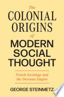 The colonial origins of modern social thought : French sociology and the overseas empire /