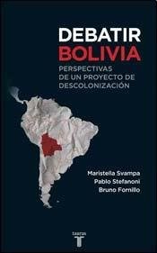 Debatir Bolivia : perspectivas de un proyecto de descolonización /