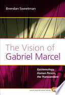 The vision of Gabriel Marcel : epistemology, human person, the transcendent /