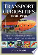 Transport curiosities, 1850-1950 : weird and wonderful ways of travelling by road, rail, air and sea