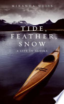 Tide, feather, snow : a life in Alaska /